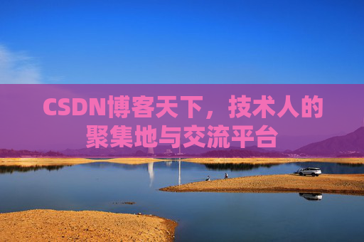 CSDN博客天下,技术人的聚集地与交流平台
